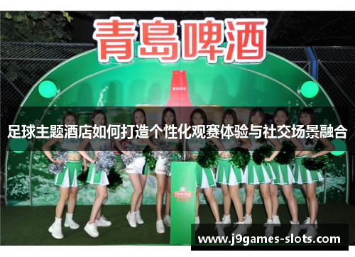 足球主题酒店如何打造个性化观赛体验与社交场景融合