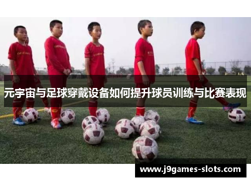 元宇宙与足球穿戴设备如何提升球员训练与比赛表现