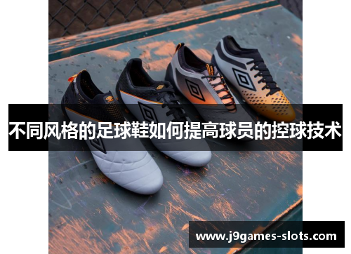不同风格的足球鞋如何提高球员的控球技术